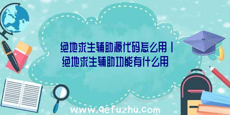 「绝地求生辅助源代码怎么用」|绝地求生辅助功能有什么用